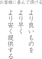 より良いものを より早く より安く提供する