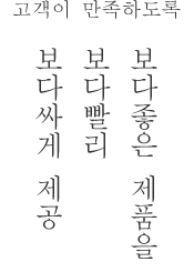 고객이 만족하도록 보다좋은 제품보 다빨리을 보다싸게 제공